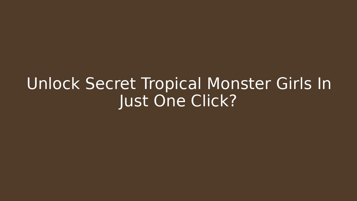 Unlock Secret Tropical Monster Girls In Just One Click?