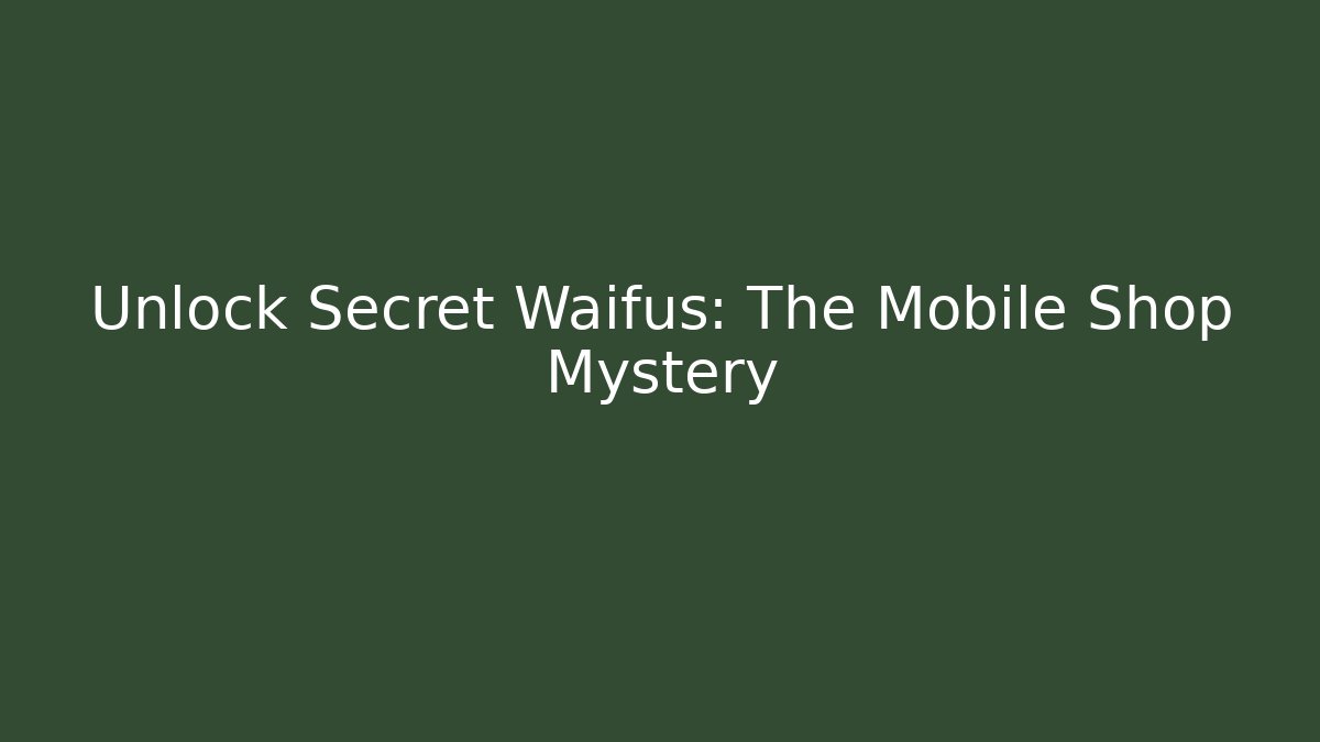 Unlock Secret Waifus: The Mobile Shop Mystery