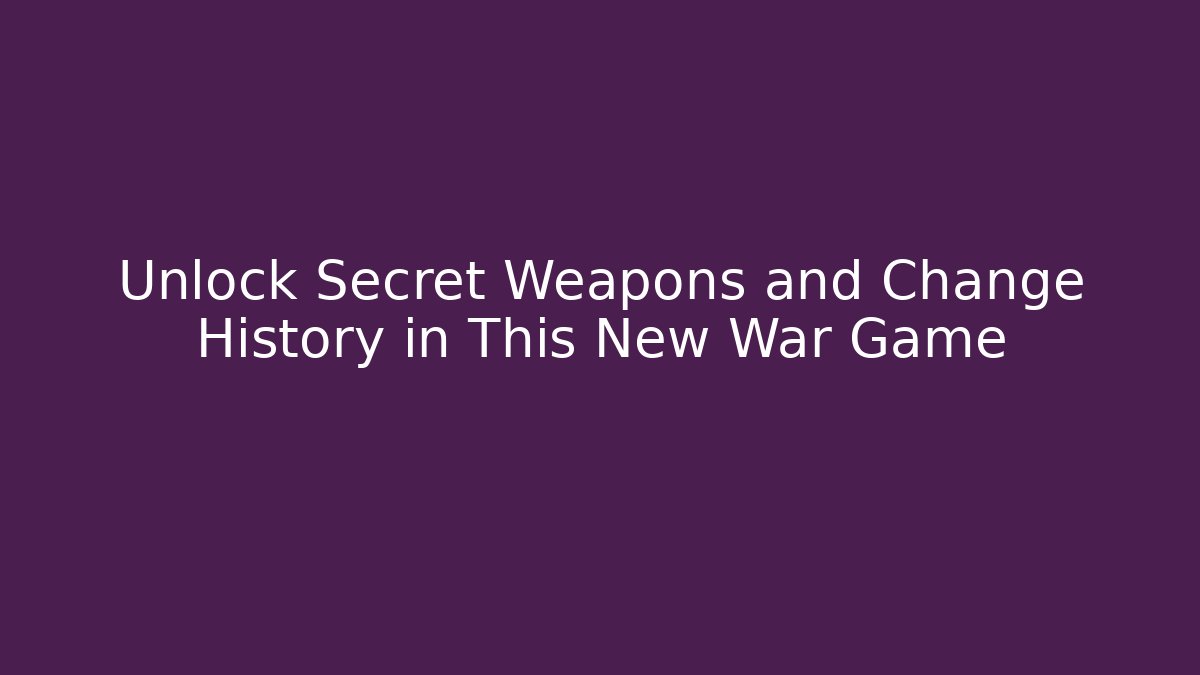 Unlock Secret Weapons and Change History in This New War Game