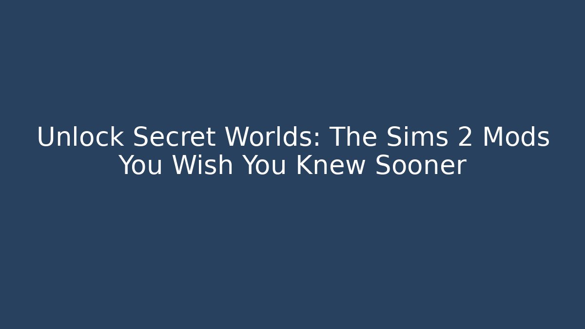 Unlock Secret Worlds: The Sims 2 Mods You Wish You Knew Sooner