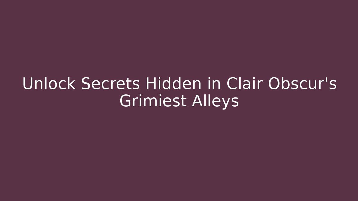 Unlock Secrets Hidden in Clair Obscur's Grimiest Alleys