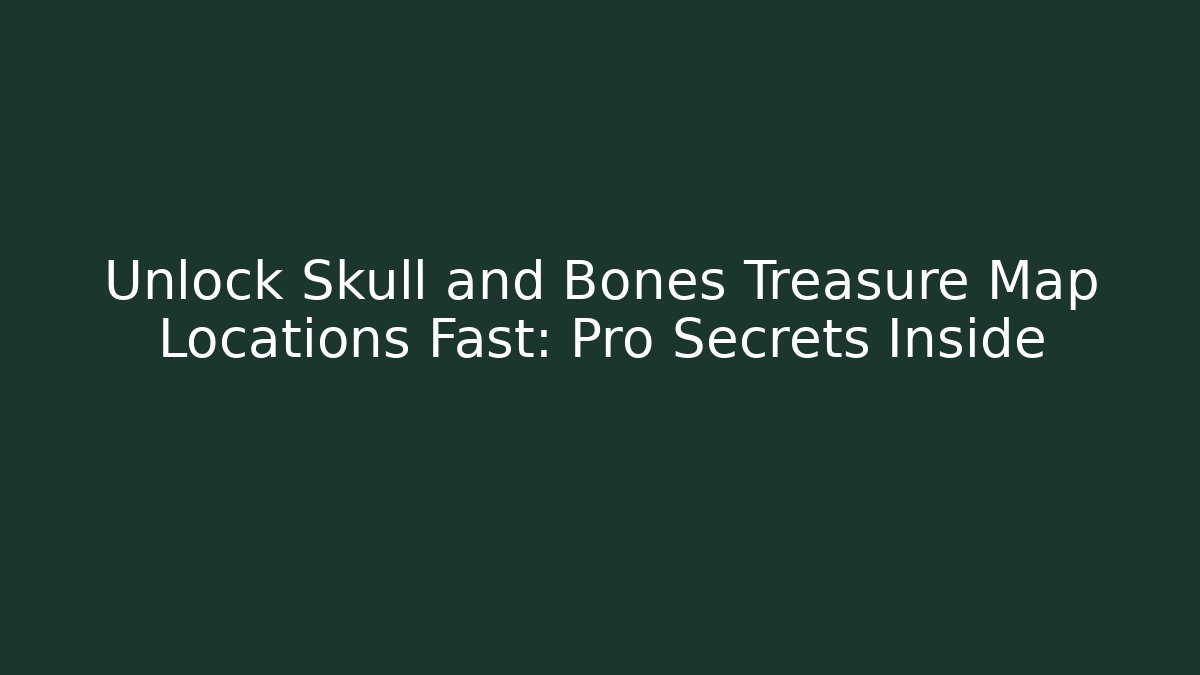 Unlock Skull and Bones Treasure Map Locations Fast: Pro Secrets Inside - Smart Esu