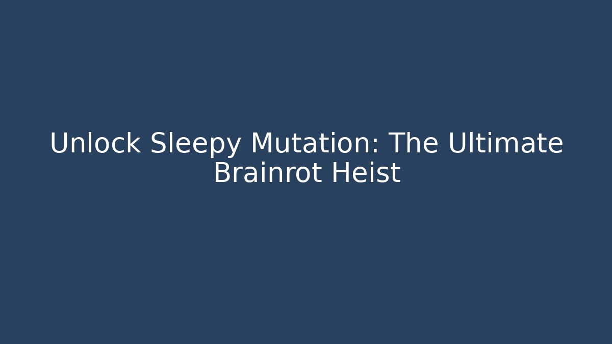 Unlock Sleepy Mutation: The Ultimate Brainrot Heist