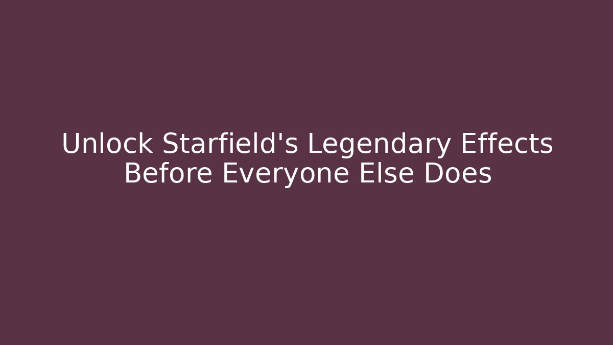 Unlock Starfield’s Legendary Effects Before Everyone Else Does