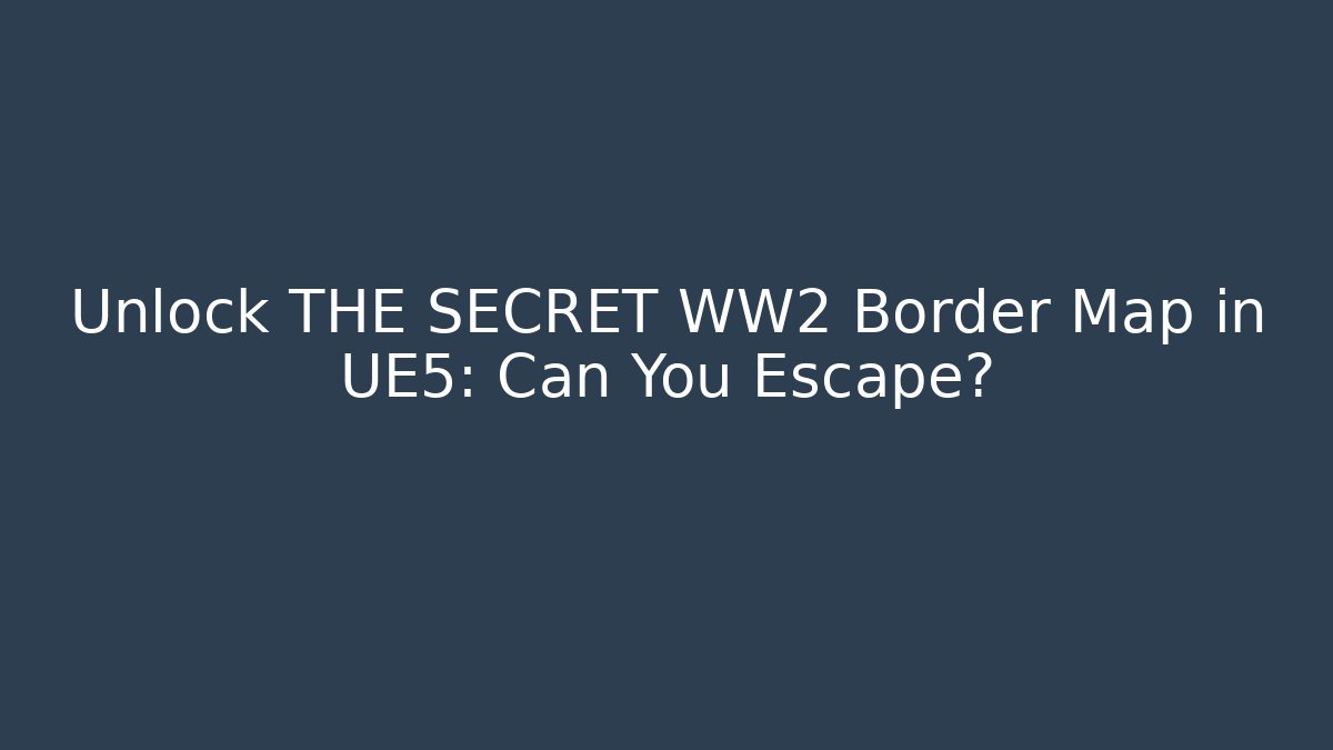Unlock THE SECRET WW2 Border Map in UE5: Can You Escape?
