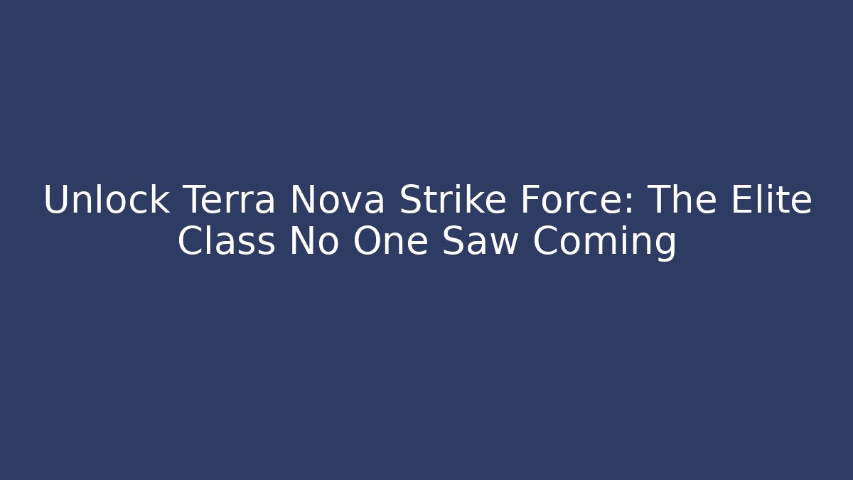 Unlock Terra Nova Strike Force: The Elite Class No One Saw Coming
