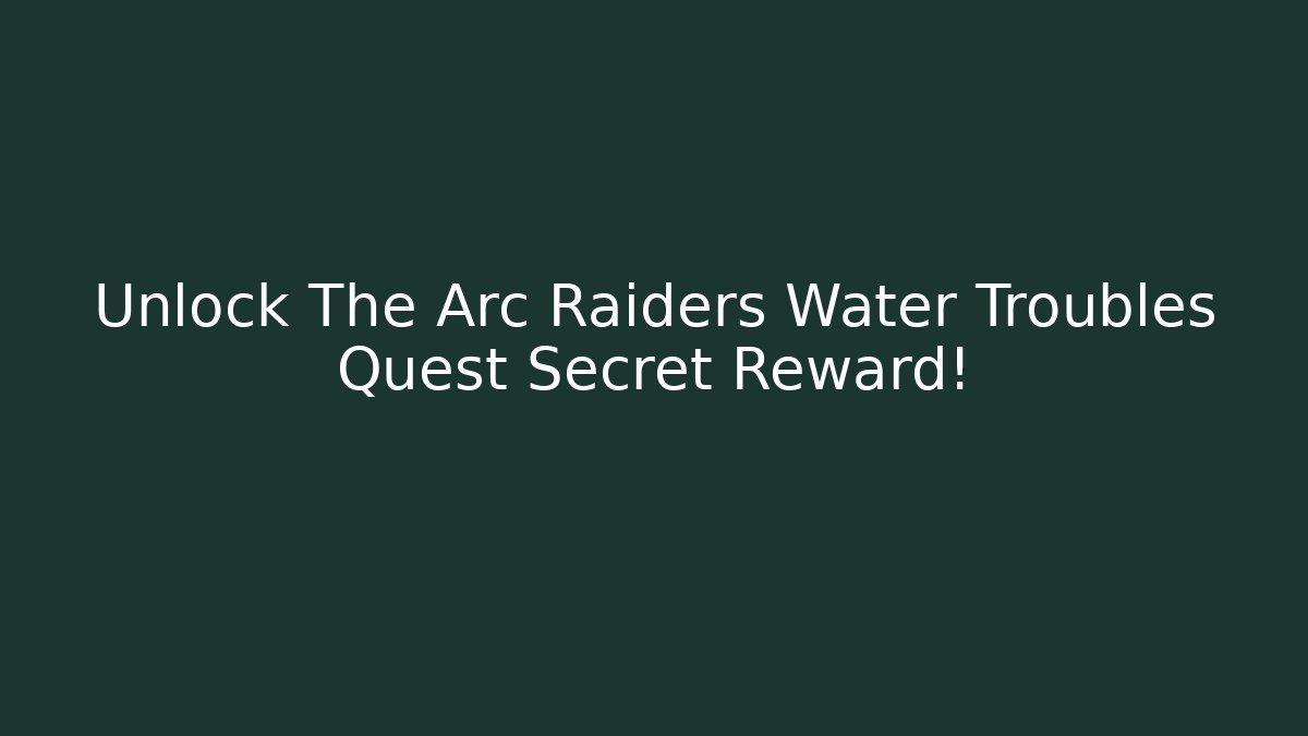 Unlock The Arc Raiders Water Troubles Quest Secret Reward!