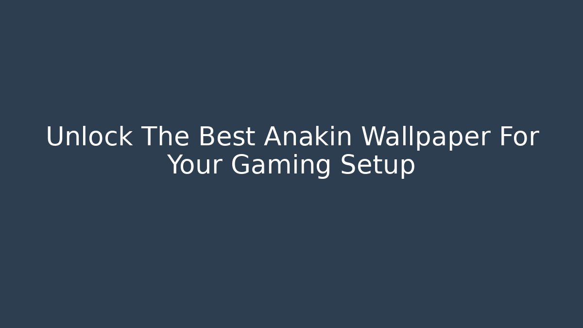 Unlock The Best Anakin Wallpaper For Your Gaming Setup - Smart Esu