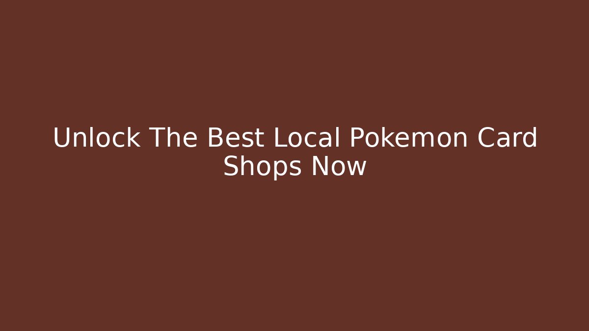 Unlock The Best Local Pokemon Card Shops Now