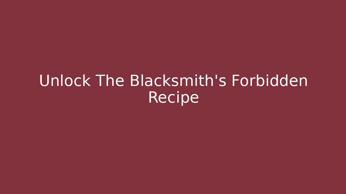 Unlock The Blacksmith's Forbidden Recipe - Smart Esu