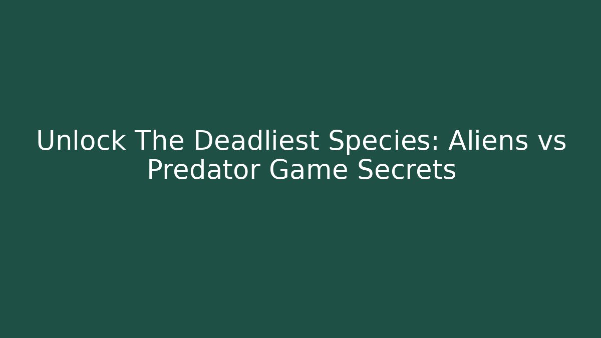 Unlock The Deadliest Species: Aliens vs Predator Game Secrets - Smart Esu