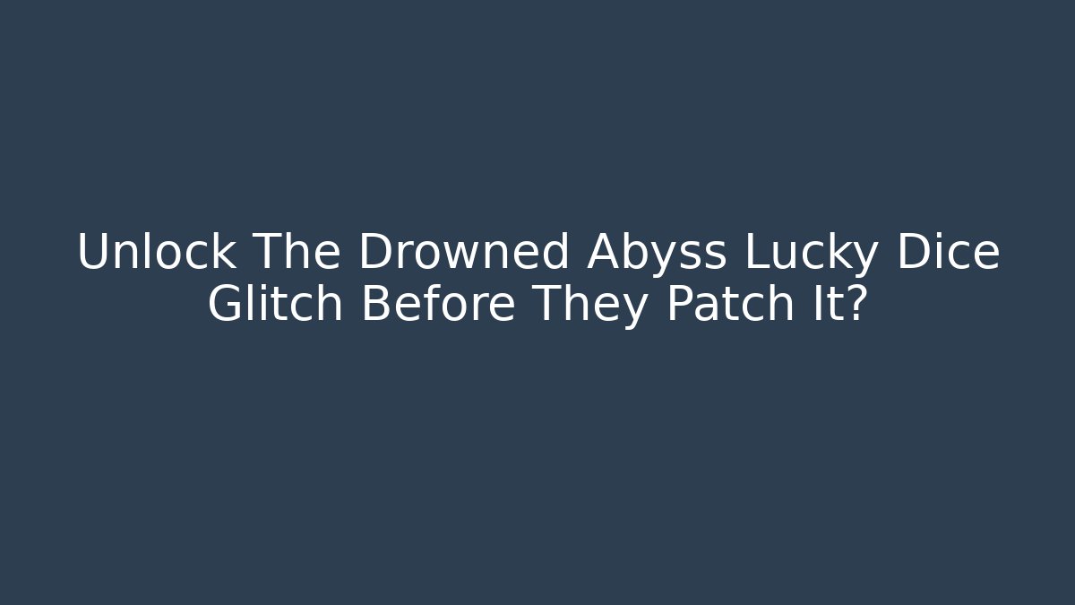 Unlock The Drowned Abyss Lucky Dice Glitch Before They Patch It?