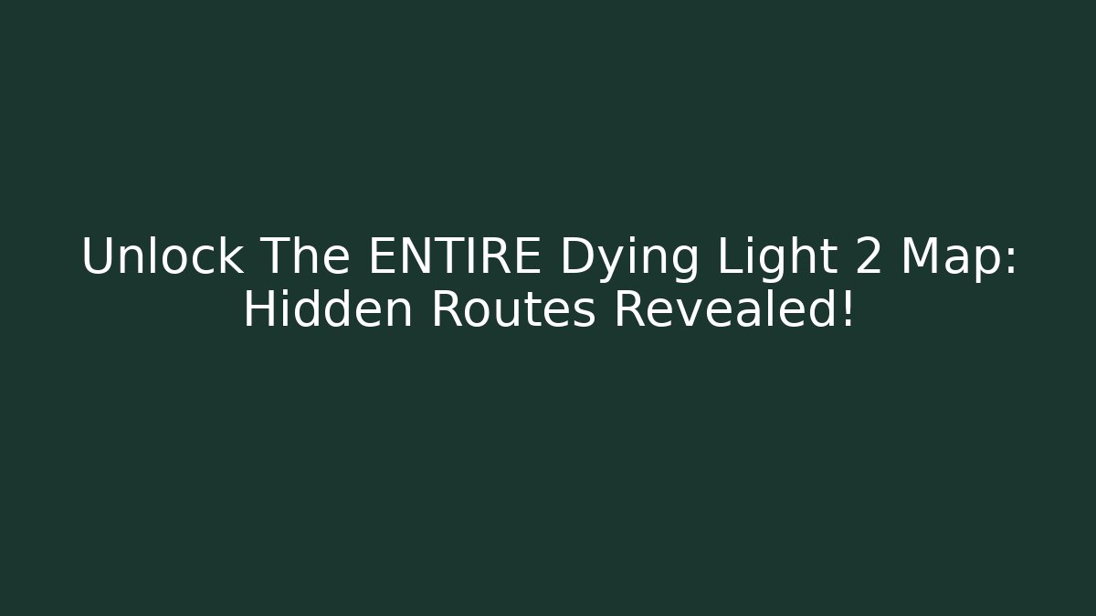 Unlock The ENTIRE Dying Light 2 Map: Hidden Routes Revealed!