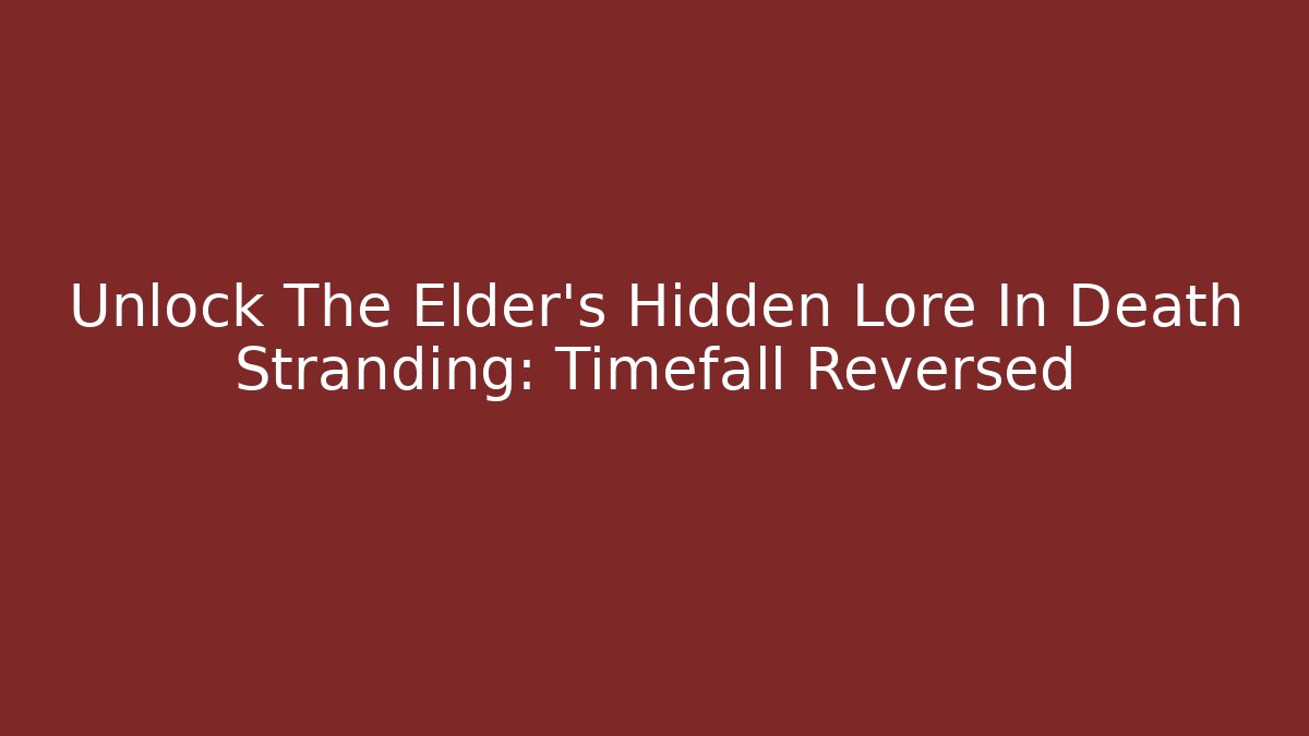 Unlock The Elder's Hidden Lore In Death Stranding: Timefall Reversed