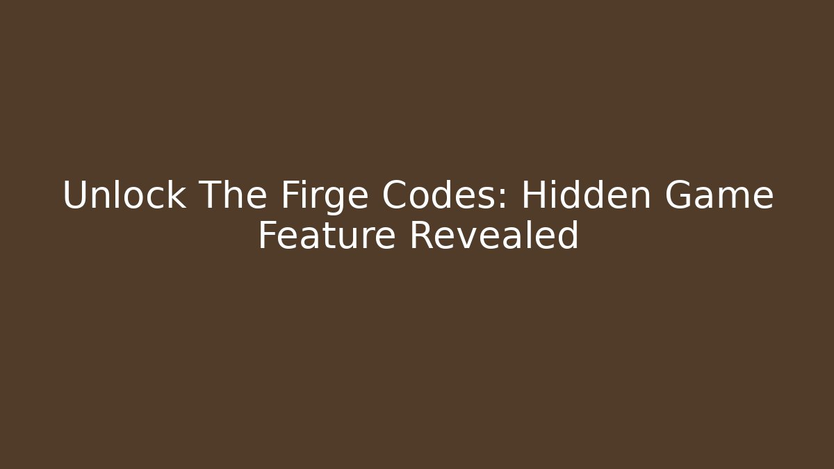 Unlock The Firge Codes: Hidden Game Feature Revealed