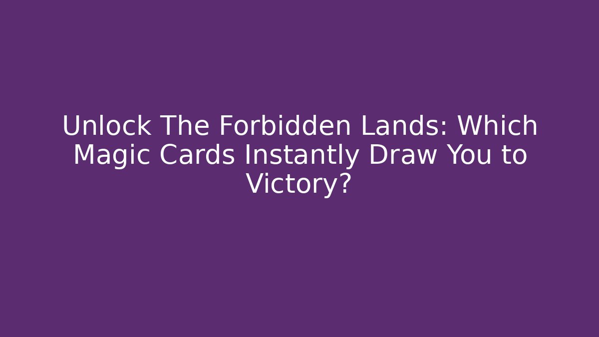 Unlock The Forbidden Lands: Which Magic Cards Instantly Draw You to Victory?