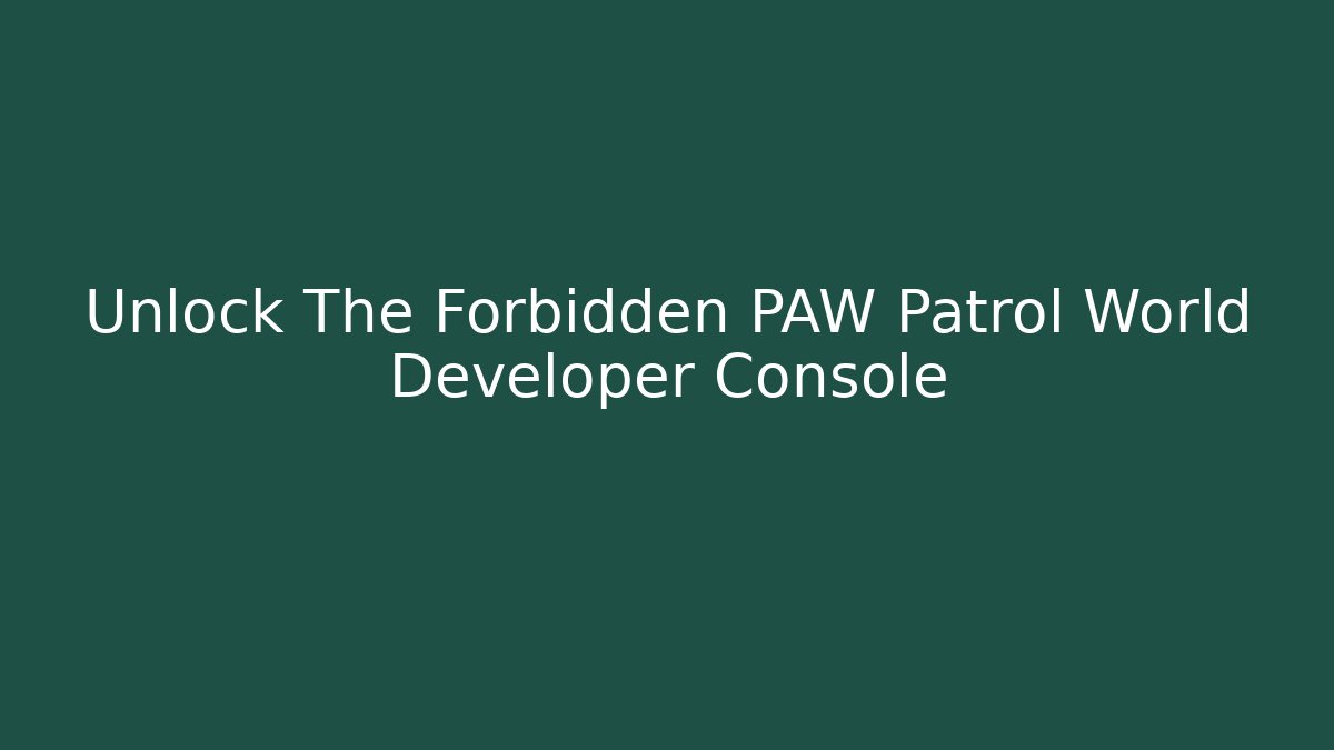 Unlock The Forbidden PAW Patrol World Developer Console - Smart Esu