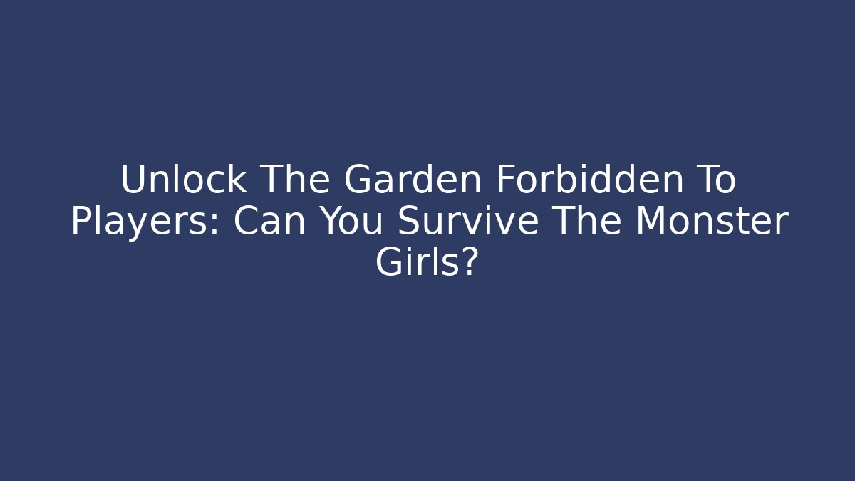 Unlock The Garden Forbidden To Players: Can You Survive The Monster Girls?