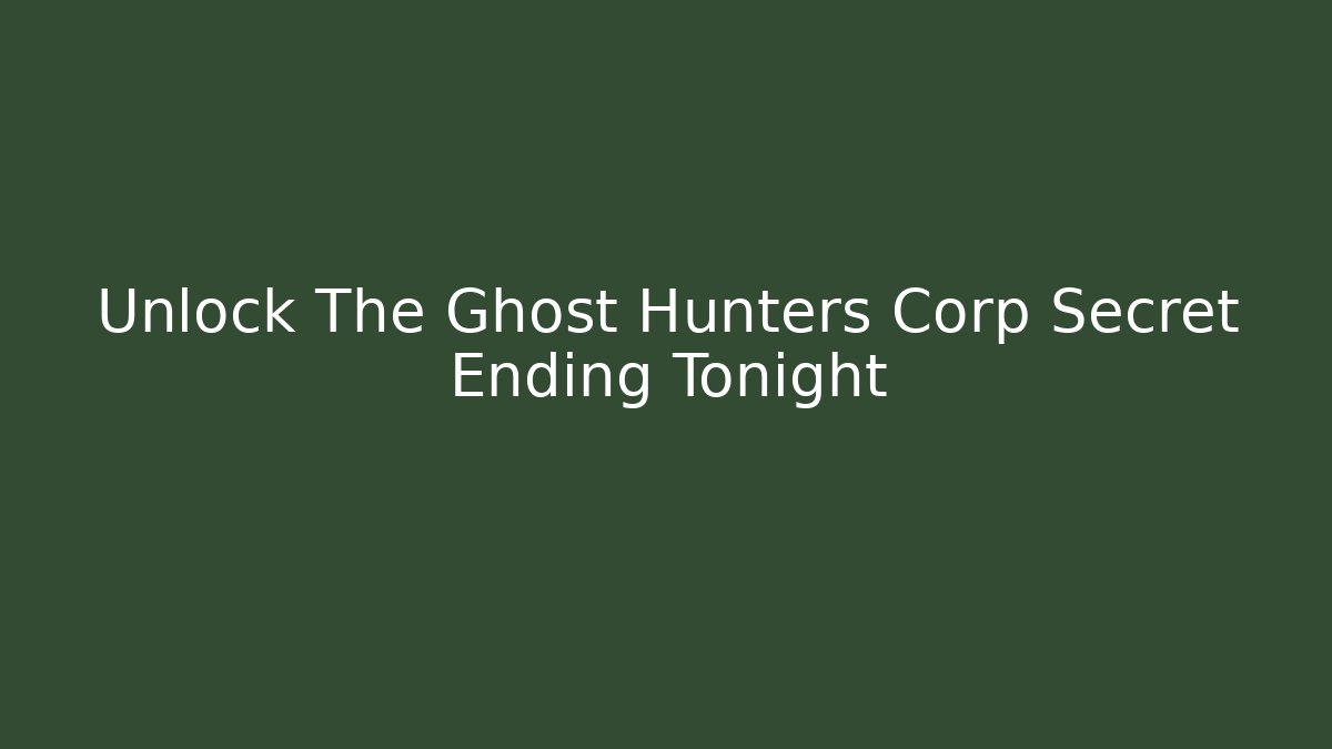 Unlock The Ghost Hunters Corp Secret Ending Tonight