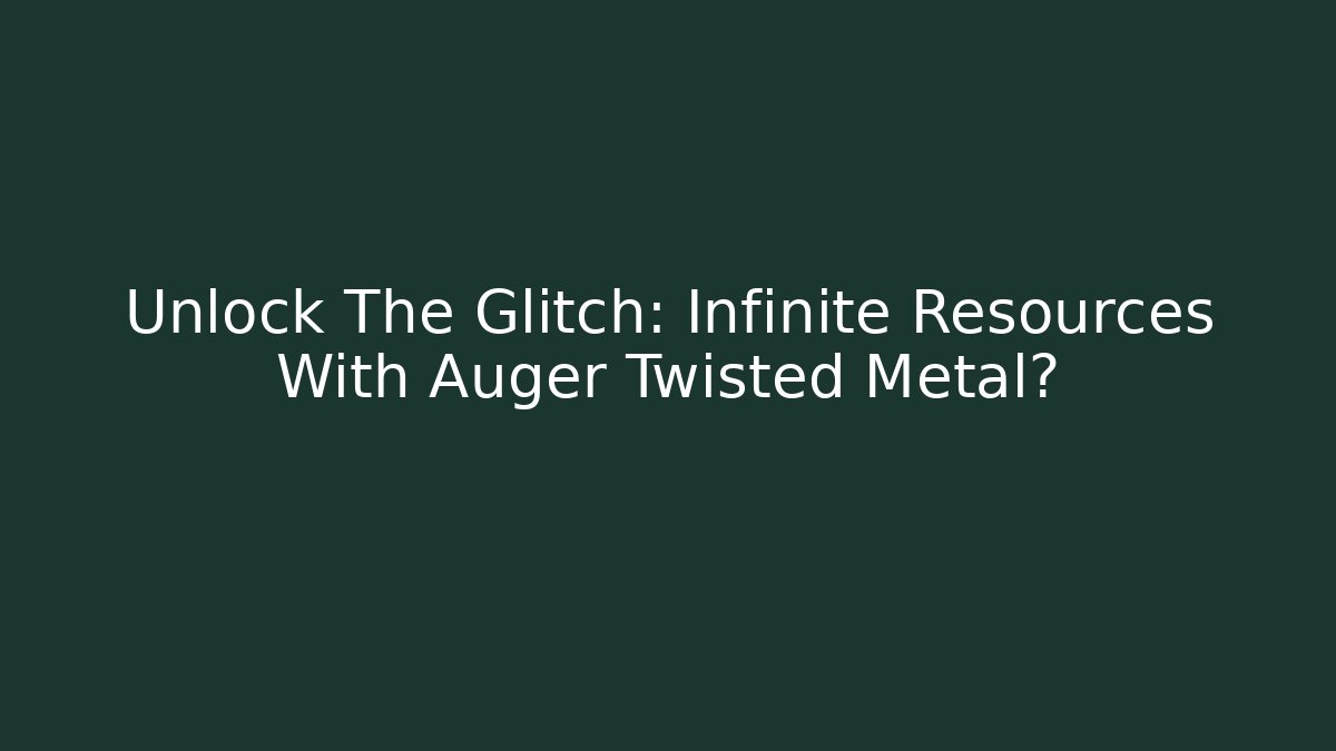 Unlock The Glitch: Infinite Resources With Auger Twisted Metal?