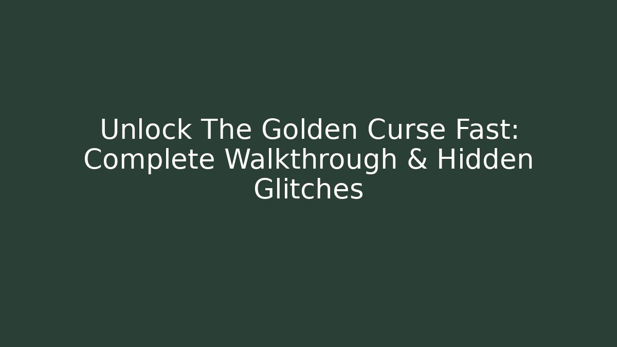 Unlock The Golden Curse Fast: Complete Walkthrough & Hidden Glitches