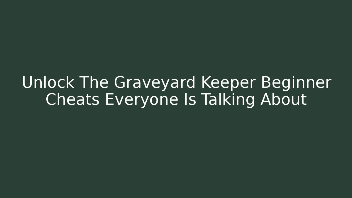 Unlock The Graveyard Keeper Beginner Cheats Everyone Is Talking About