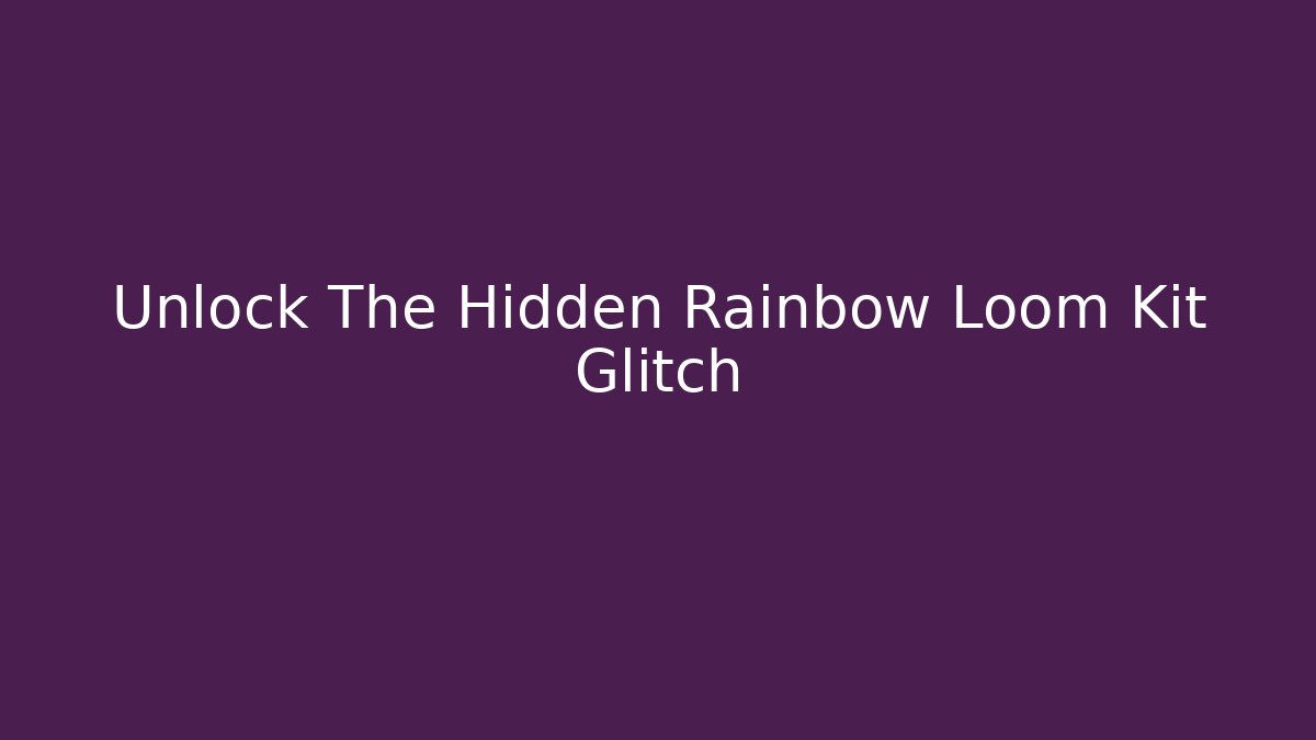 Unlock The Hidden Rainbow Loom Kit Glitch