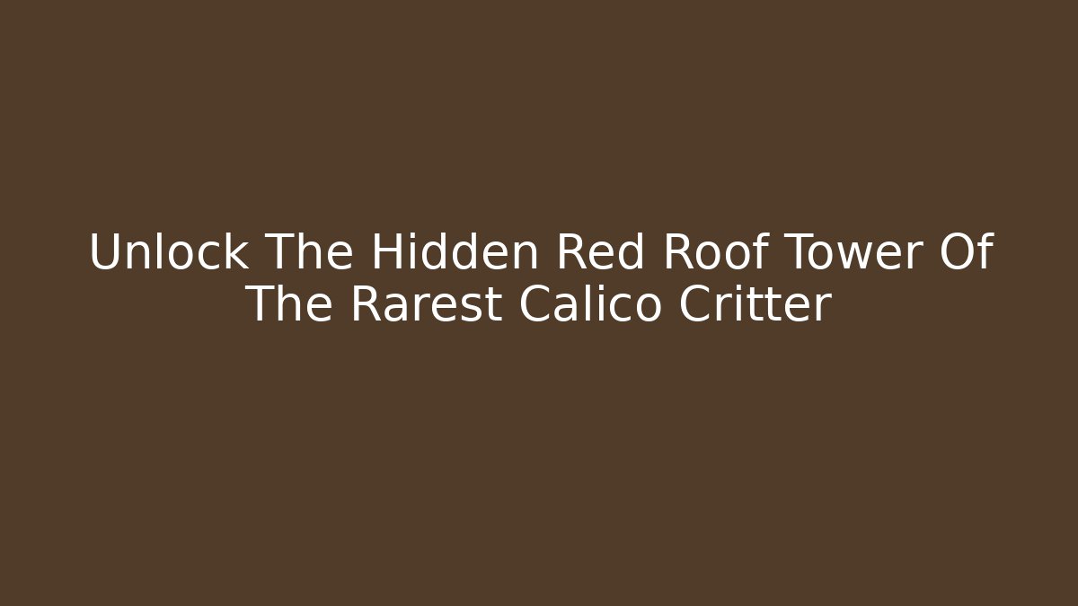 Unlock The Hidden Red Roof Tower Of The Rarest Calico Critter