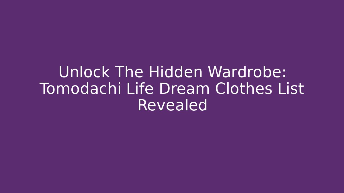 Unlock The Hidden Wardrobe: Tomodachi Life Dream Clothes List Revealed