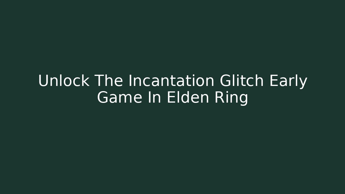 Unlock The Incantation Glitch Early Game In Elden Ring