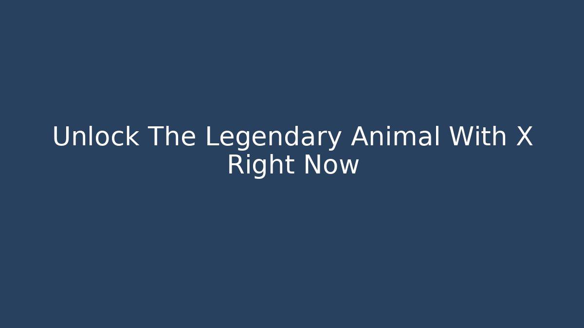 Unlock The Legendary Animal With X Right Now