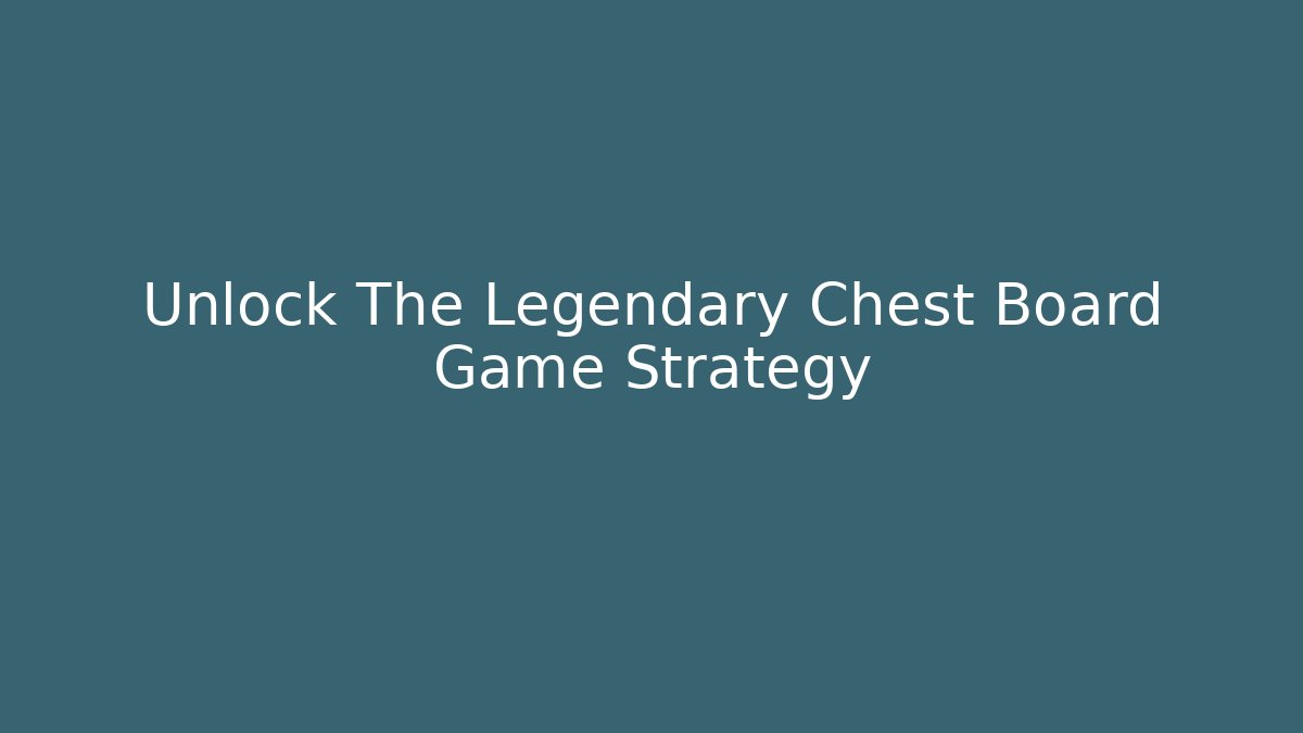 Unlock The Legendary Chest Board Game Strategy