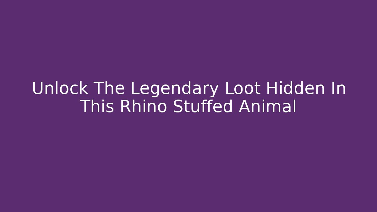 Unlock The Legendary Loot Hidden In This Rhino Stuffed Animal