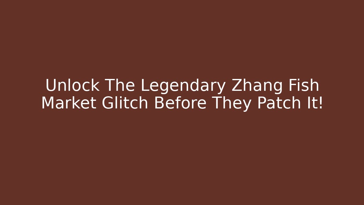 Unlock The Legendary Zhang Fish Market Glitch Before They Patch It! - Smart Esu