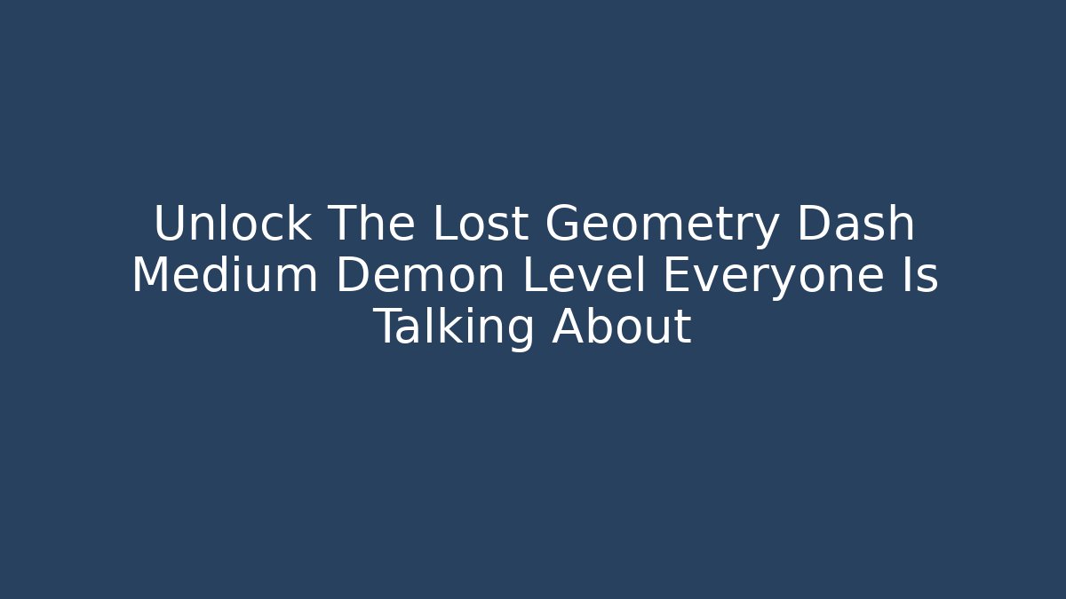 Unlock The Lost Geometry Dash Medium Demon Level Everyone Is Talking About
