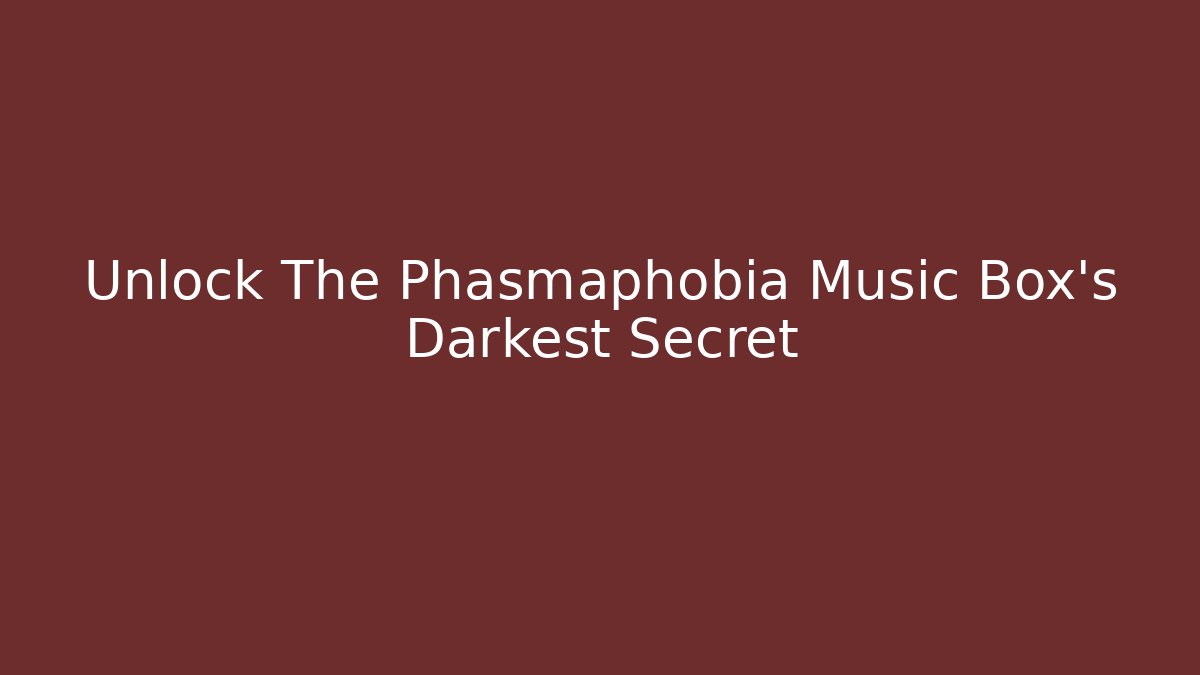Unlock The Phasmaphobia Music Box's Darkest Secret