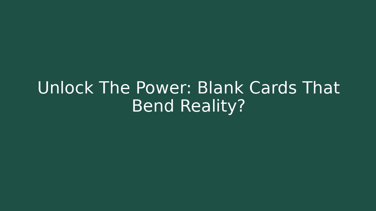 Unlock The Power: Blank Cards That Bend Reality?