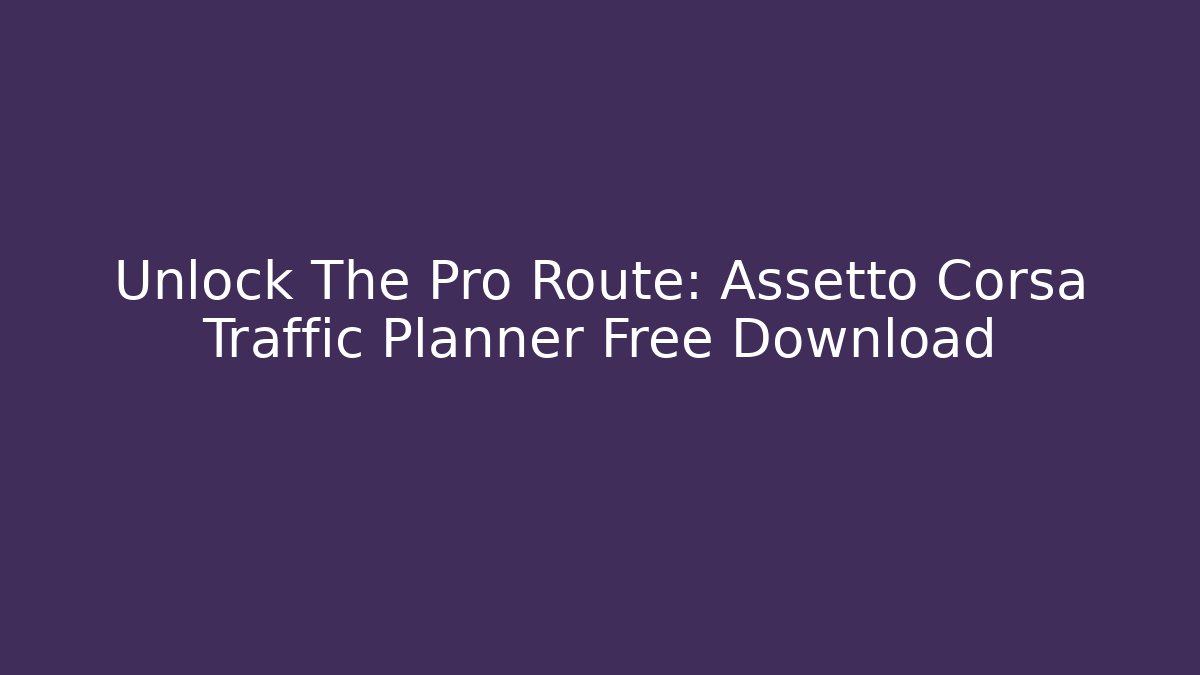 Unlock The Pro Route: Assetto Corsa Traffic Planner Free Download