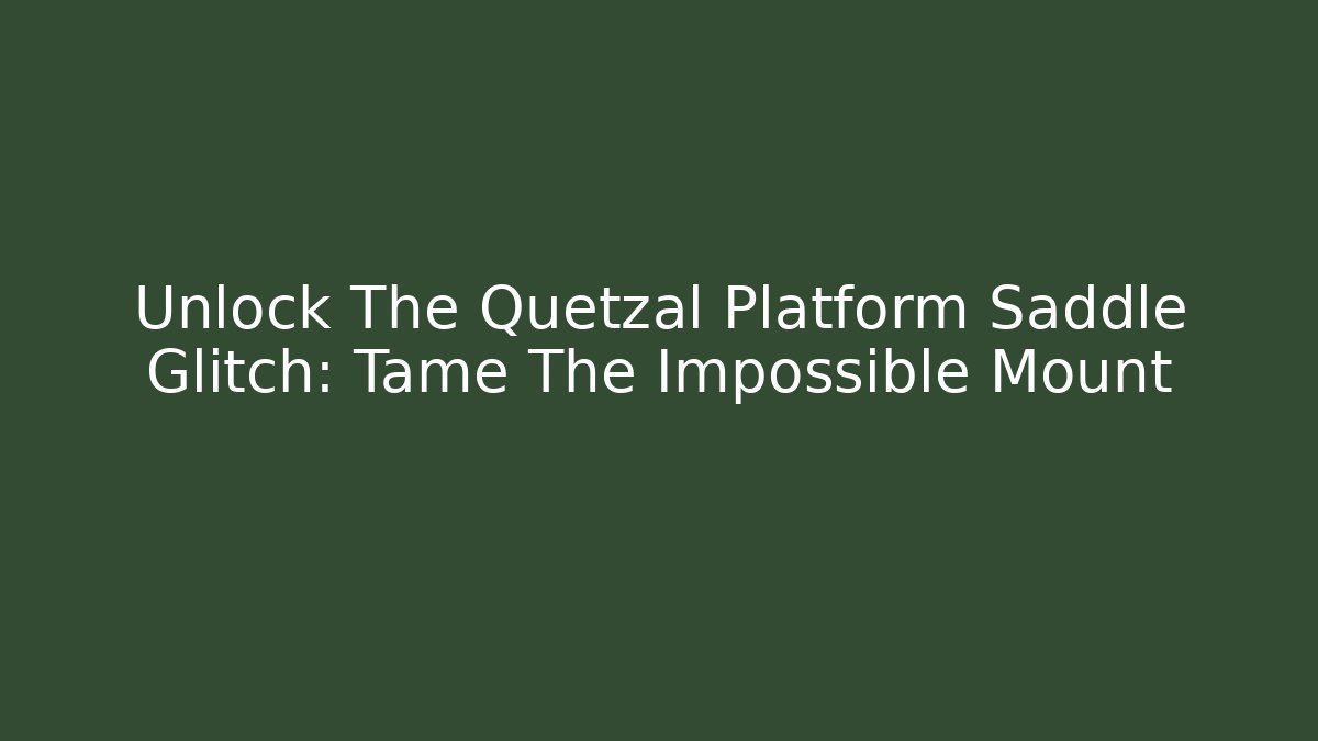 Unlock The Quetzal Platform Saddle Glitch: Tame The Impossible Mount