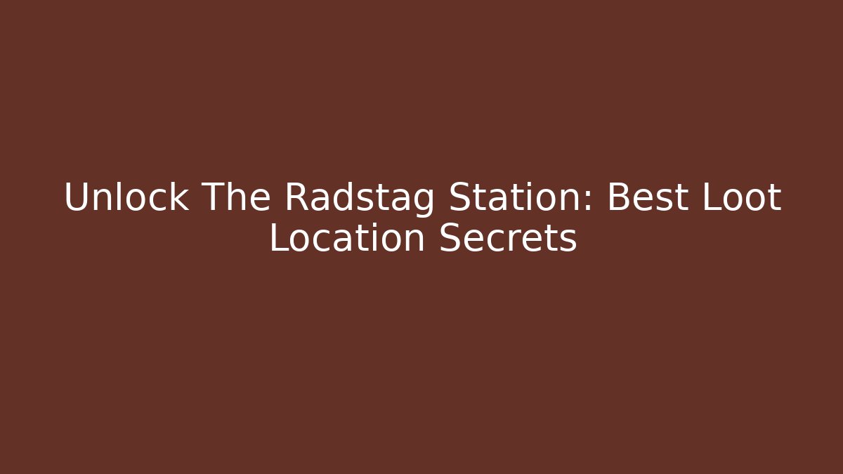 Unlock The Radstag Station: Best Loot Location Secrets