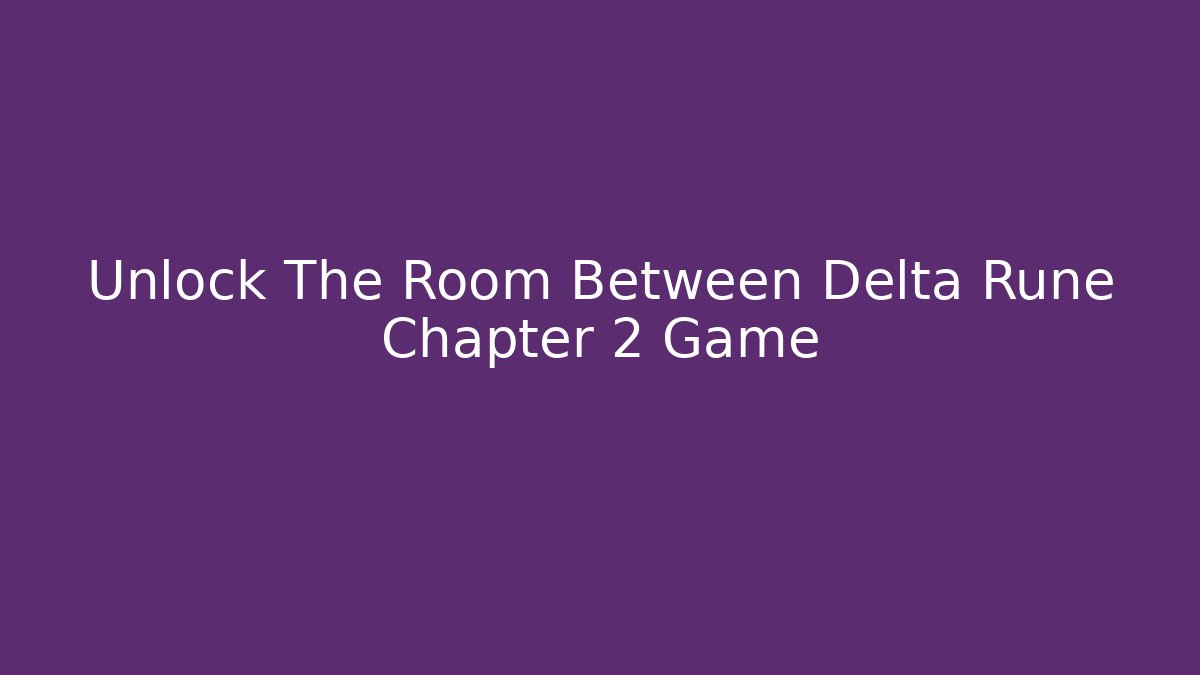 Unlock The Room Between Delta Rune Chapter 2 Game