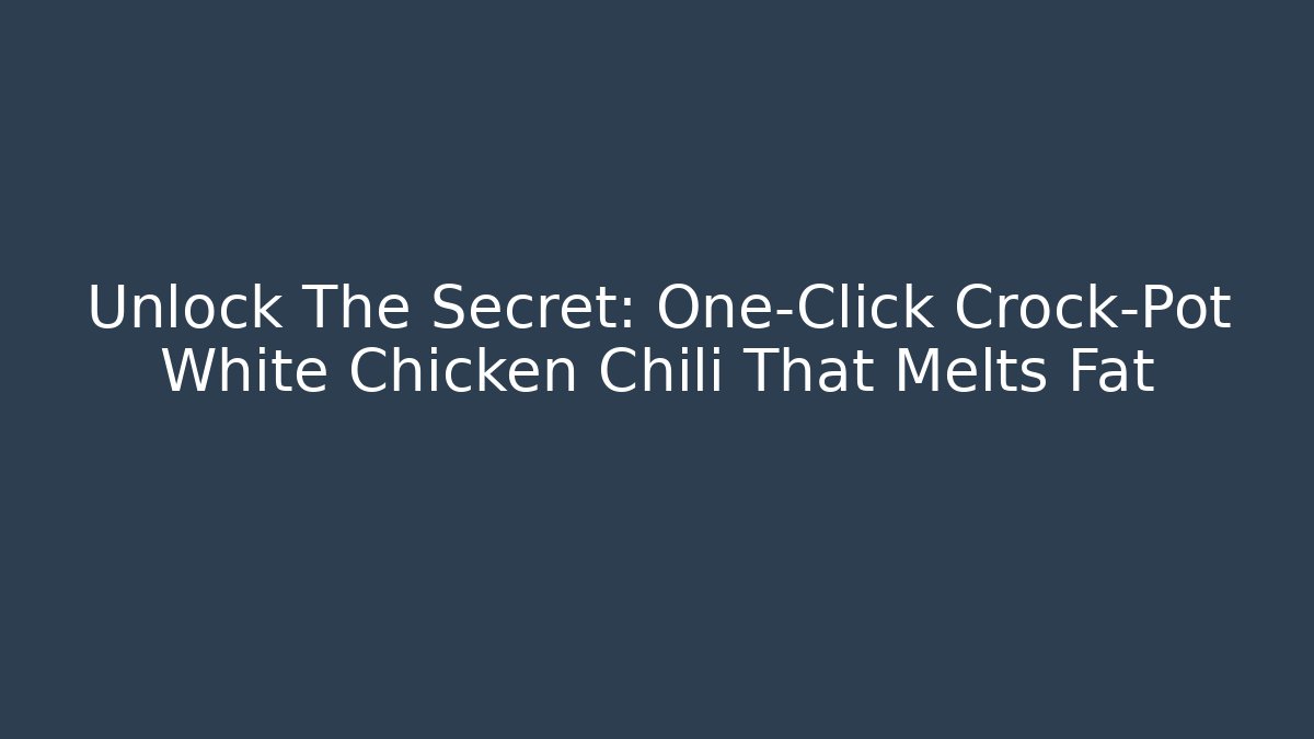 Unlock The Secret: One-Click Crock-Pot White Chicken Chili That Melts Fat