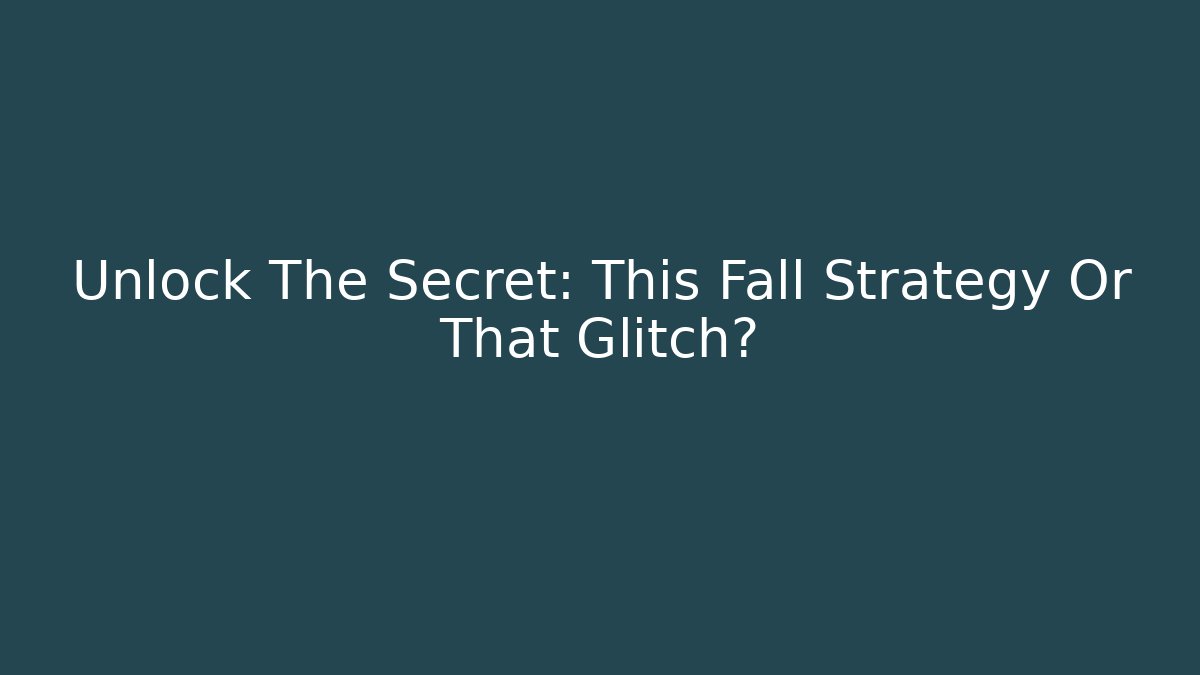 Unlock The Secret: This Fall Strategy Or That Glitch?
