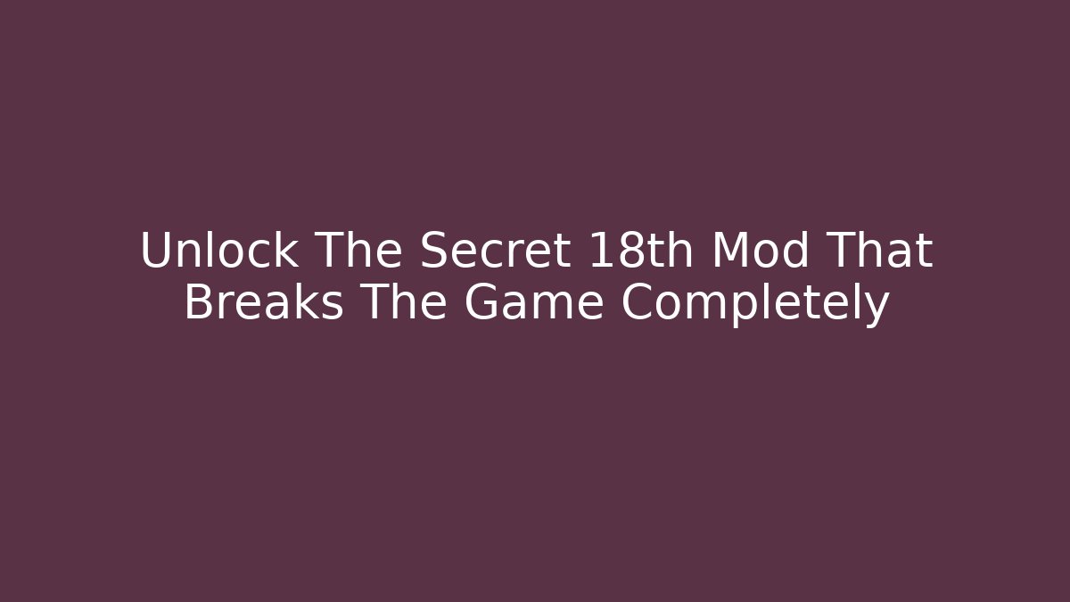 Unlock The Secret 18th Mod That Breaks The Game Completely - Smart Esu