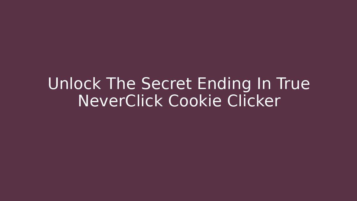Unlock The Secret Ending In True NeverClick Cookie Clicker
