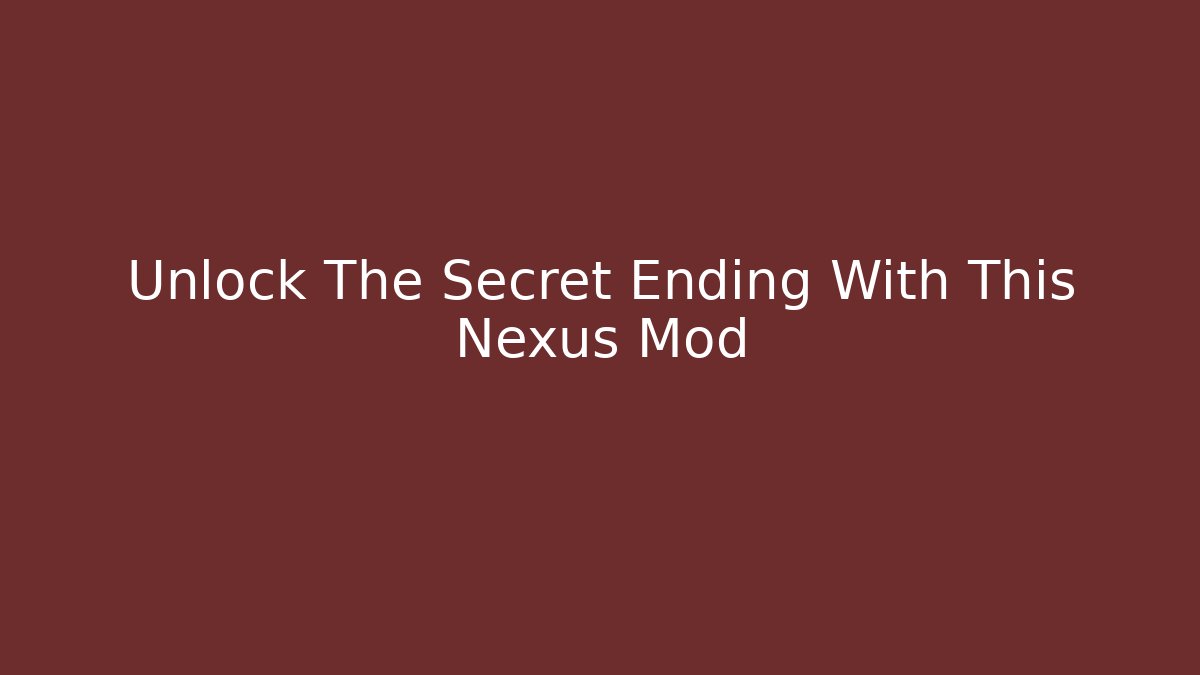 Unlock The Secret Ending With This Nexus Mod