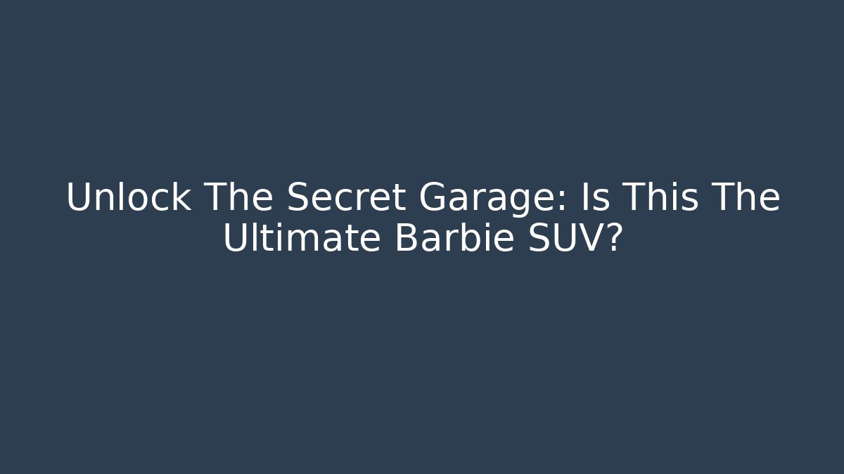 Unlock The Secret Garage: Is This The Ultimate Barbie SUV?
