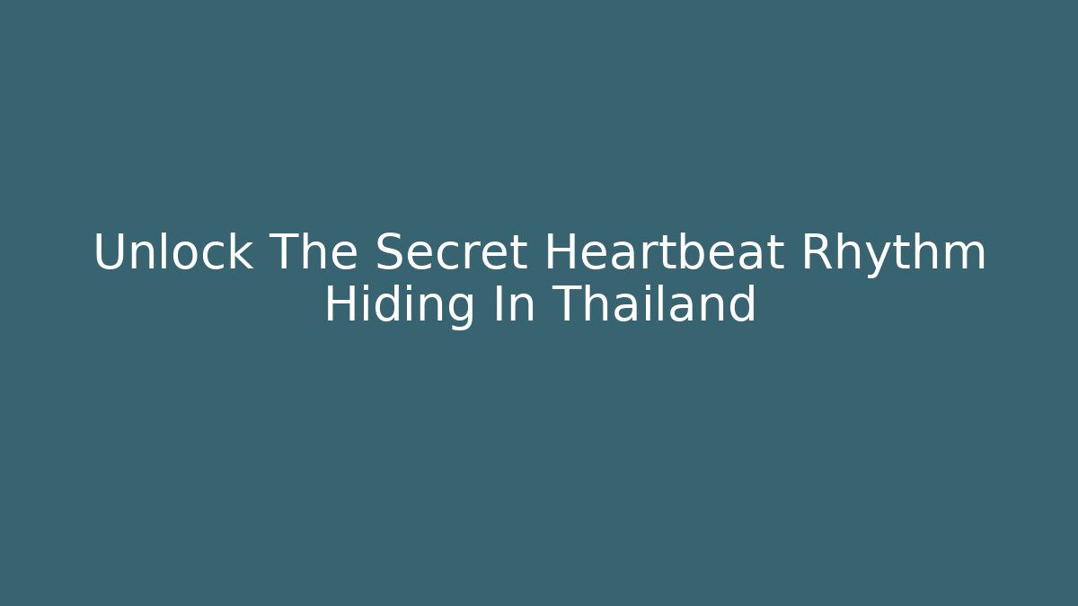 Unlock The Secret Heartbeat Rhythm Hiding In Thailand