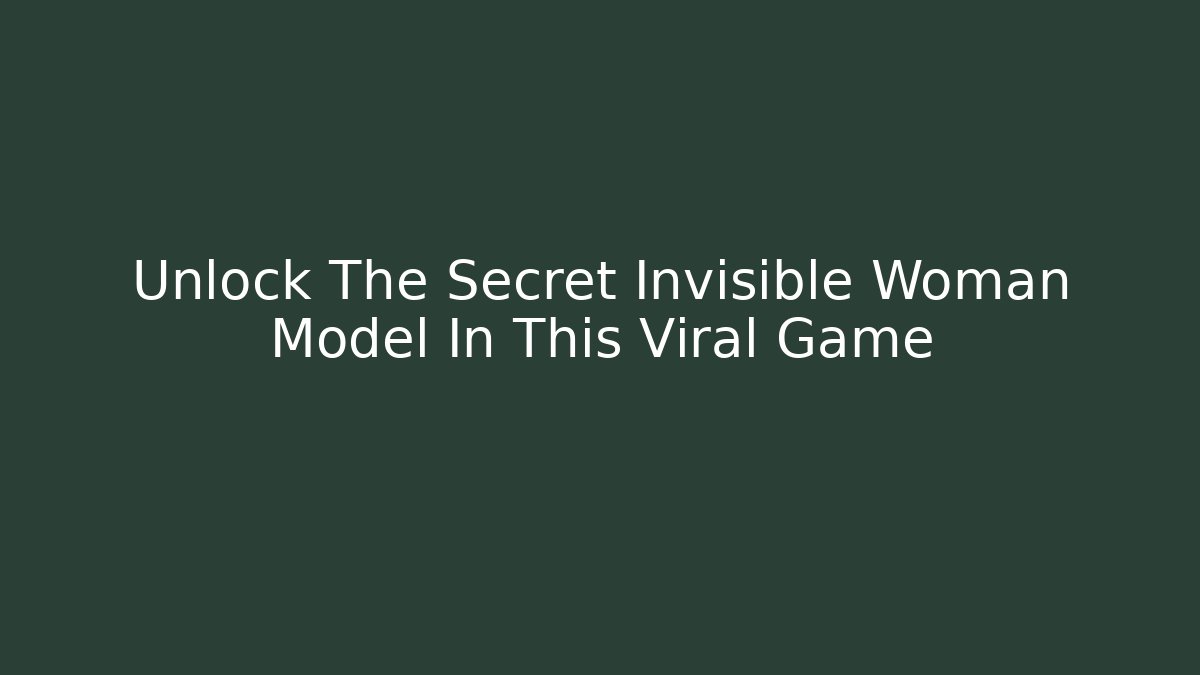 Unlock The Secret Invisible Woman Model In This Viral Game