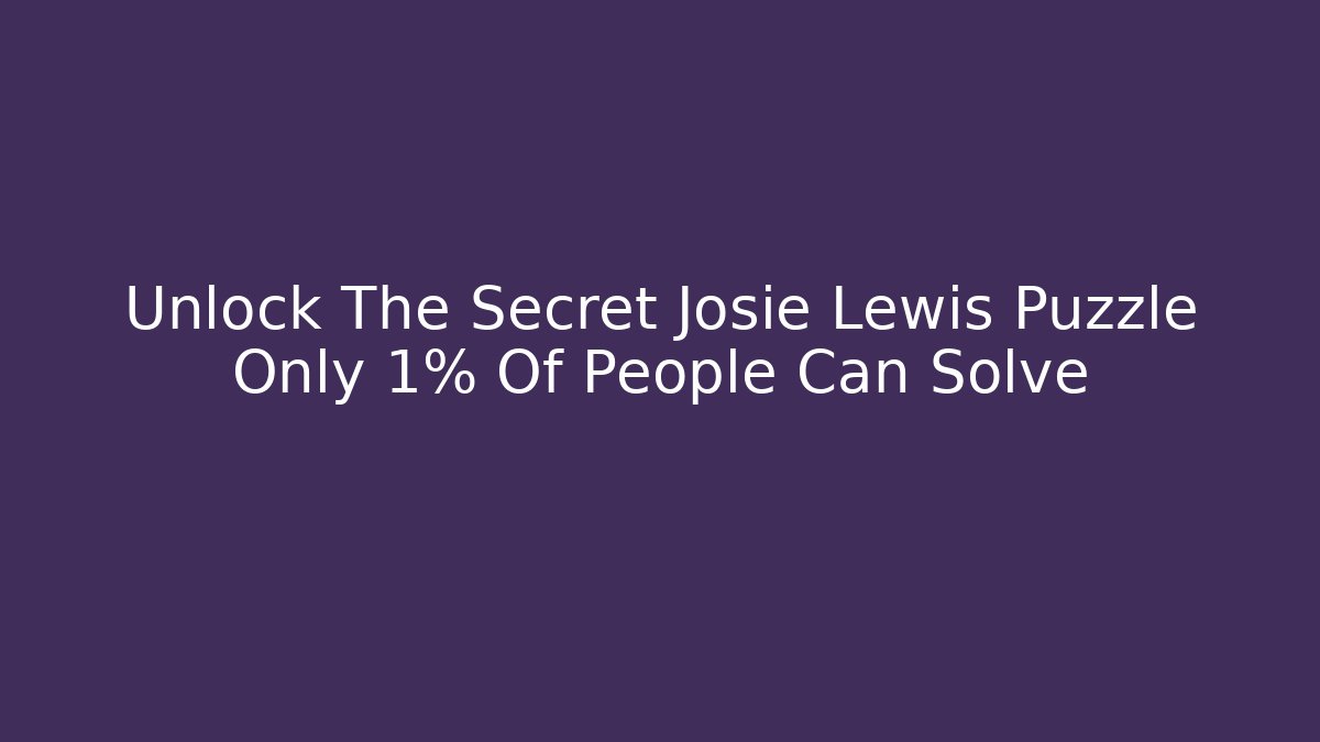 Unlock The Secret Josie Lewis Puzzle Only 1% Of People Can Solve